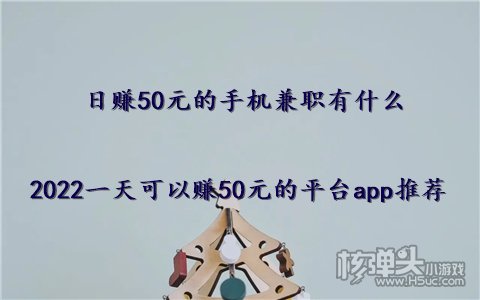 日赚50元的手机兼职有什么 2022一天可以赚50元的平台pg电子平台app推荐(图1)