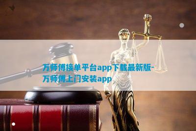 万师傅接单pg电子平台平台app下载最新版-万师傅上门安装app(图1)