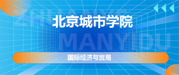 pg电子平台北京城市学院国际经济与贸易专业好不好(全国排名、专业介绍、网友评价)(图2)