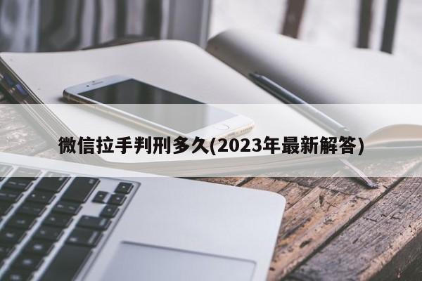 微信拉手判刑多久(2023年最新解答)pg电子平台(图1)